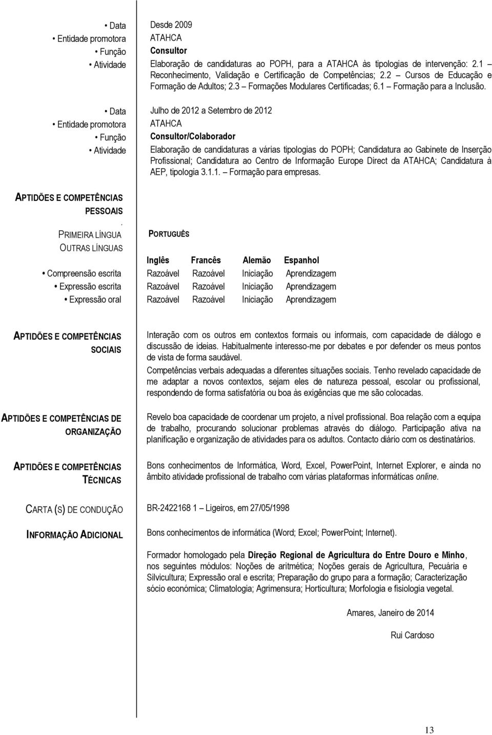 Data Julho de 2012 a Setembro de 2012 /Colaborador Atividade Elaboração de candidaturas a várias tipologias do POPH; Candidatura ao Gabinete de Inserção Profissional; Candidatura ao Centro de