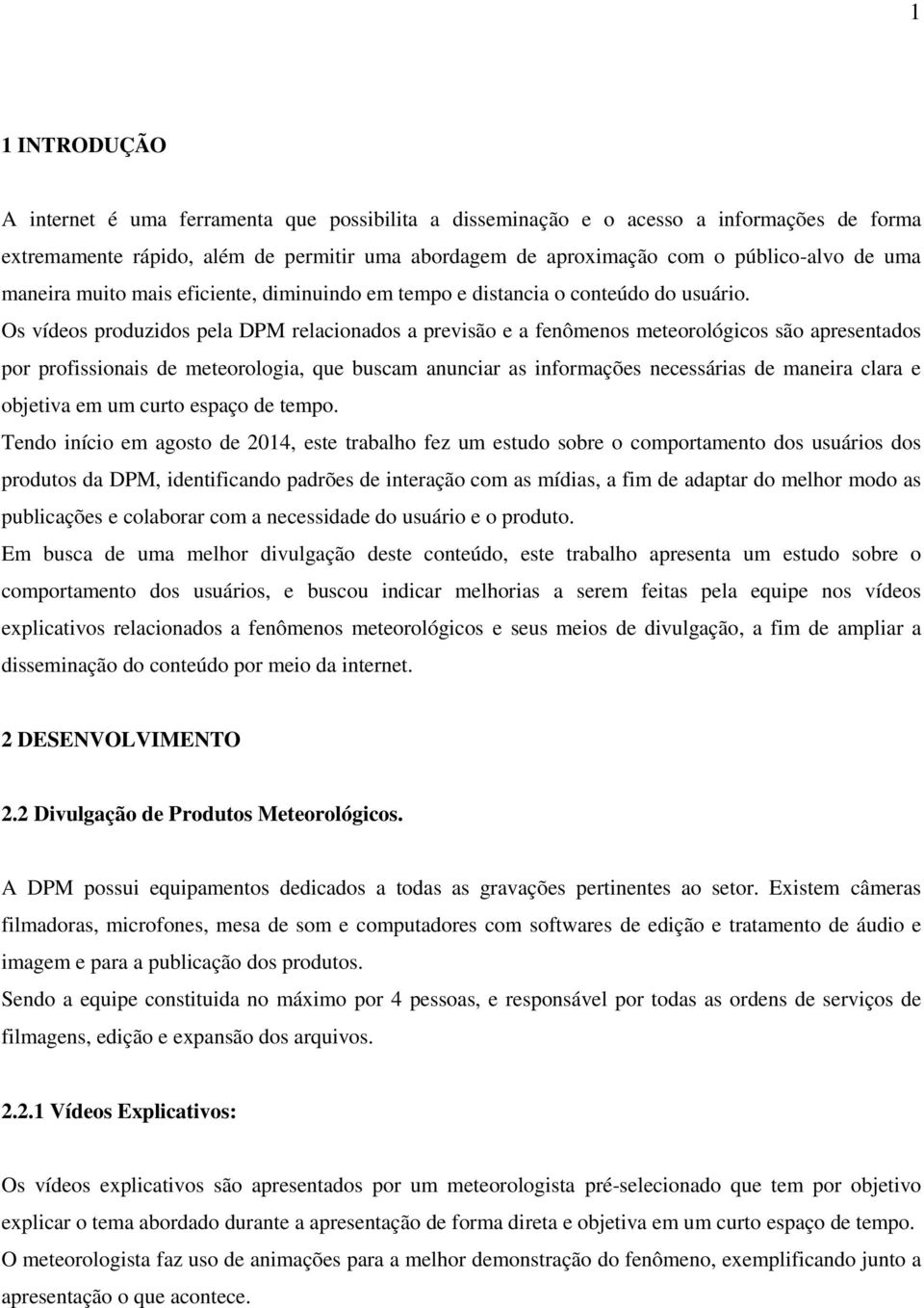 Os vídeos produzidos pela DPM relacionados a previsão e a fenômenos meteorológicos são apresentados por profissionais de meteorologia, que buscam anunciar as informações necessárias de maneira clara