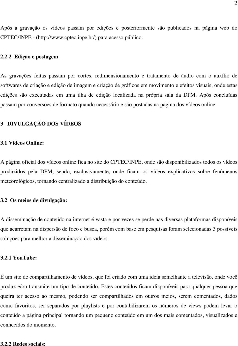 executadas em uma ilha de edição localizada na própria sala da DPM. Após concluídas passam por conversões de formato quando necessário e são postadas na página dos vídeos online.