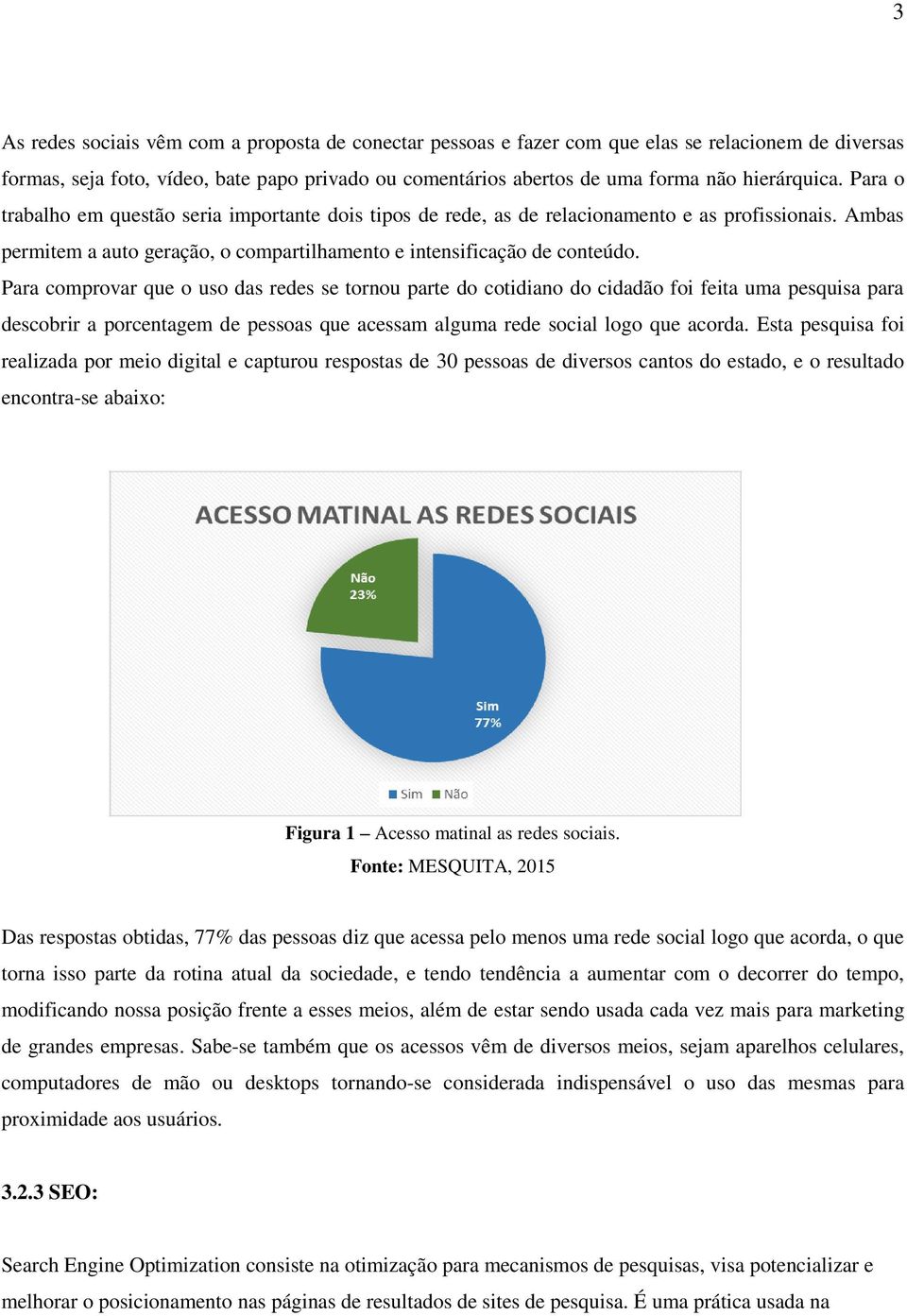 Para comprovar que o uso das redes se tornou parte do cotidiano do cidadão foi feita uma pesquisa para descobrir a porcentagem de pessoas que acessam alguma rede social logo que acorda.