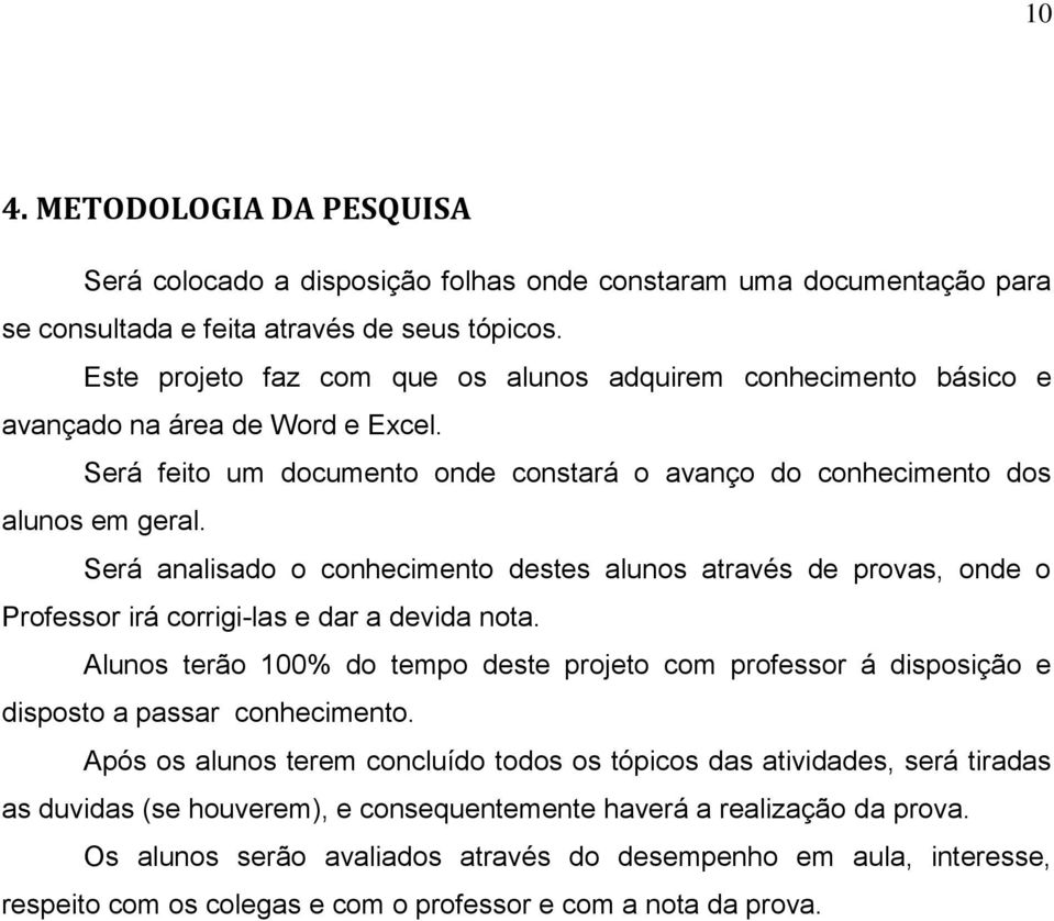 Será analisado o conhecimento destes alunos através de provas, onde o Professor irá corrigi-las e dar a devida nota.