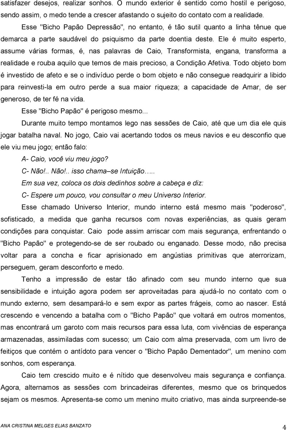 Ele é muito esperto, assume várias formas, é, nas palavras de Caio, Transformista, engana, transforma a realidade e rouba aquilo que temos de mais precioso, a Condição Afetiva.