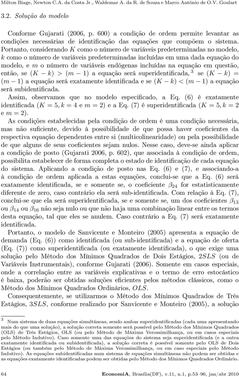 Portanto, considerando K como o número de variáveis predeterminadas no modelo, k como o número de variáveis predeterminadas incluídas em uma dada equação do modelo, e m o número de variáveis
