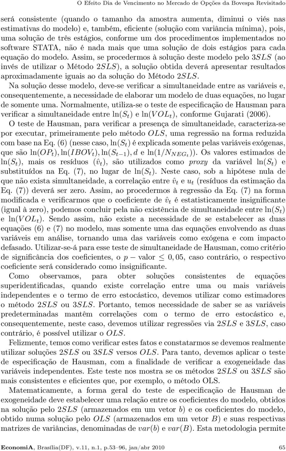 Assim, se procedermos à solução deste modelo pelo 3SLS (ao invés de utilizar o Método 2SLS), a solução obtida deverá apresentar resultados aproximadamente iguais ao da solução do Método 2SLS.