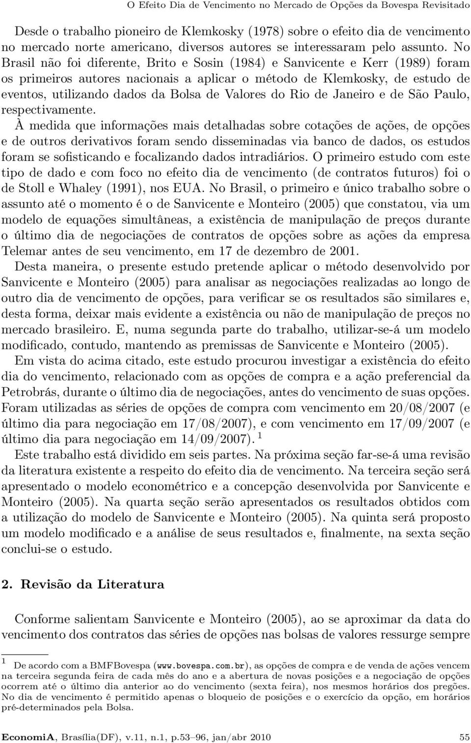 No Brasil não foi diferente, Brito e Sosin (1984) e Sanvicente e Kerr (1989) foram os primeiros autores nacionais a aplicar o método de Klemkosky, de estudo de eventos, utilizando dados da Bolsa de