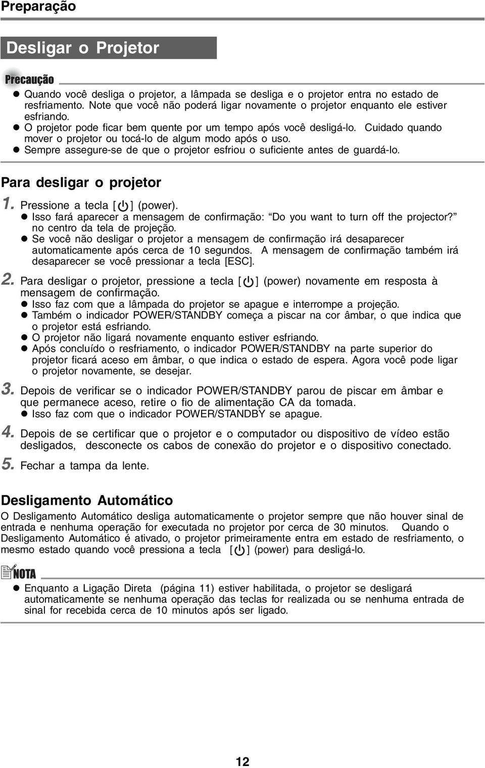 Cuidado quando mover o projetor ou tocá-lo de algum modo após o uso. Sempre assegure-se de que o projetor esfriou o suficiente antes de guardá-lo. Para desligar o projetor 1.