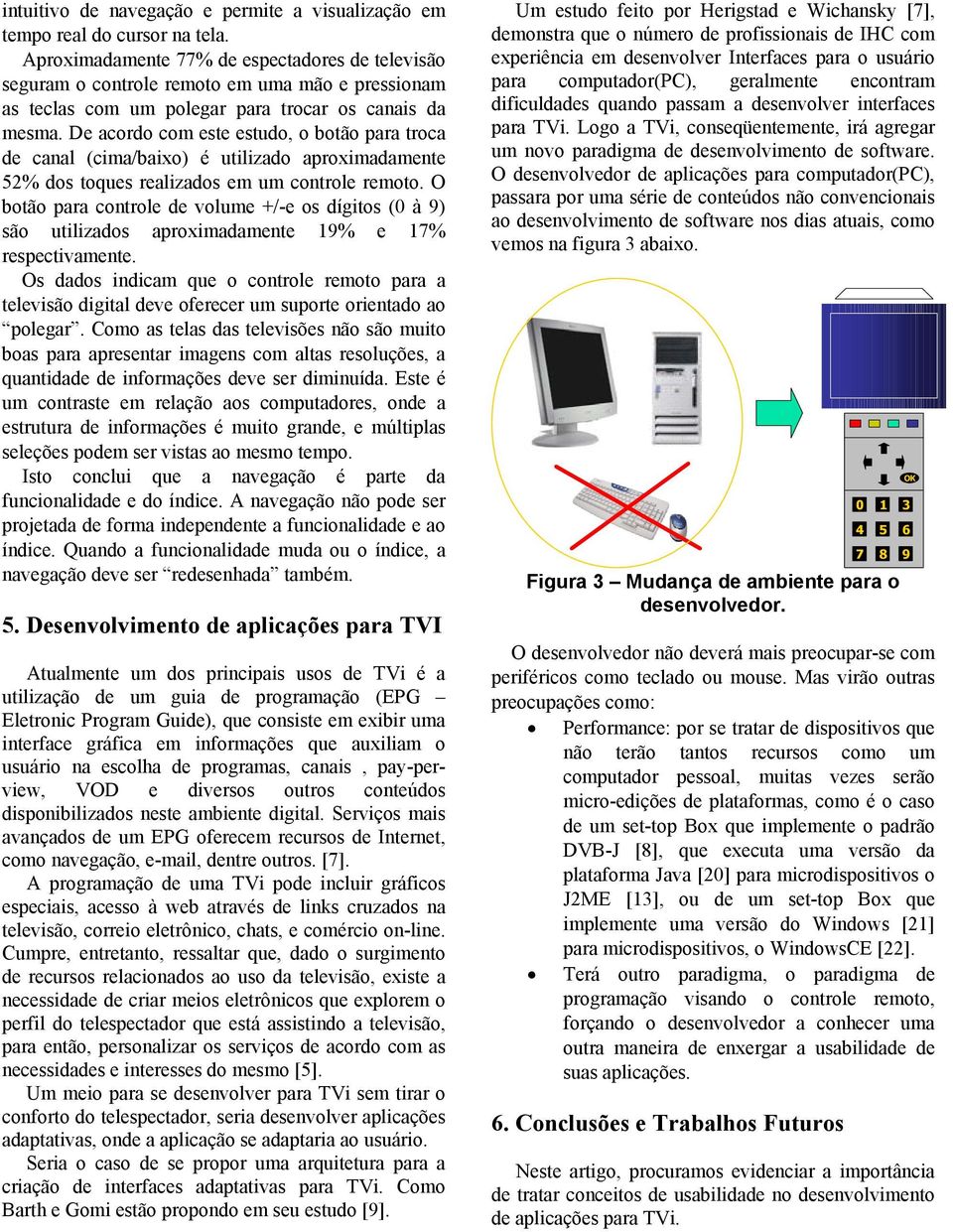 De acordo com este estudo, o botão para troca de canal (cima/baixo) é utilizado aproximadamente 52% dos toques realizados em um controle remoto.