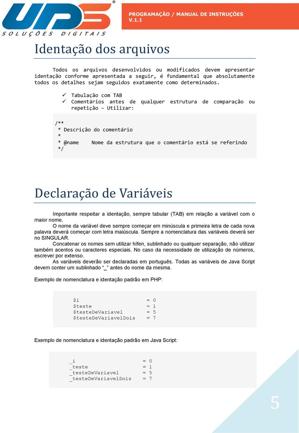 Tabulação com TAB Comentários antes de qualquer estrutura de comparação ou repetição Utilizar: /** * Descrição do comentário * * @name Nome da estrutura que o comentário está se referindo */