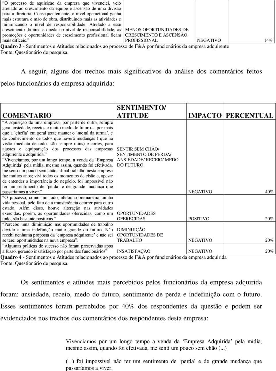 Atrelado a esse crescimento da área e queda no nível de responsabilidade, as promoções e oportunidades de crescimento profissional ficam mais difíceis.