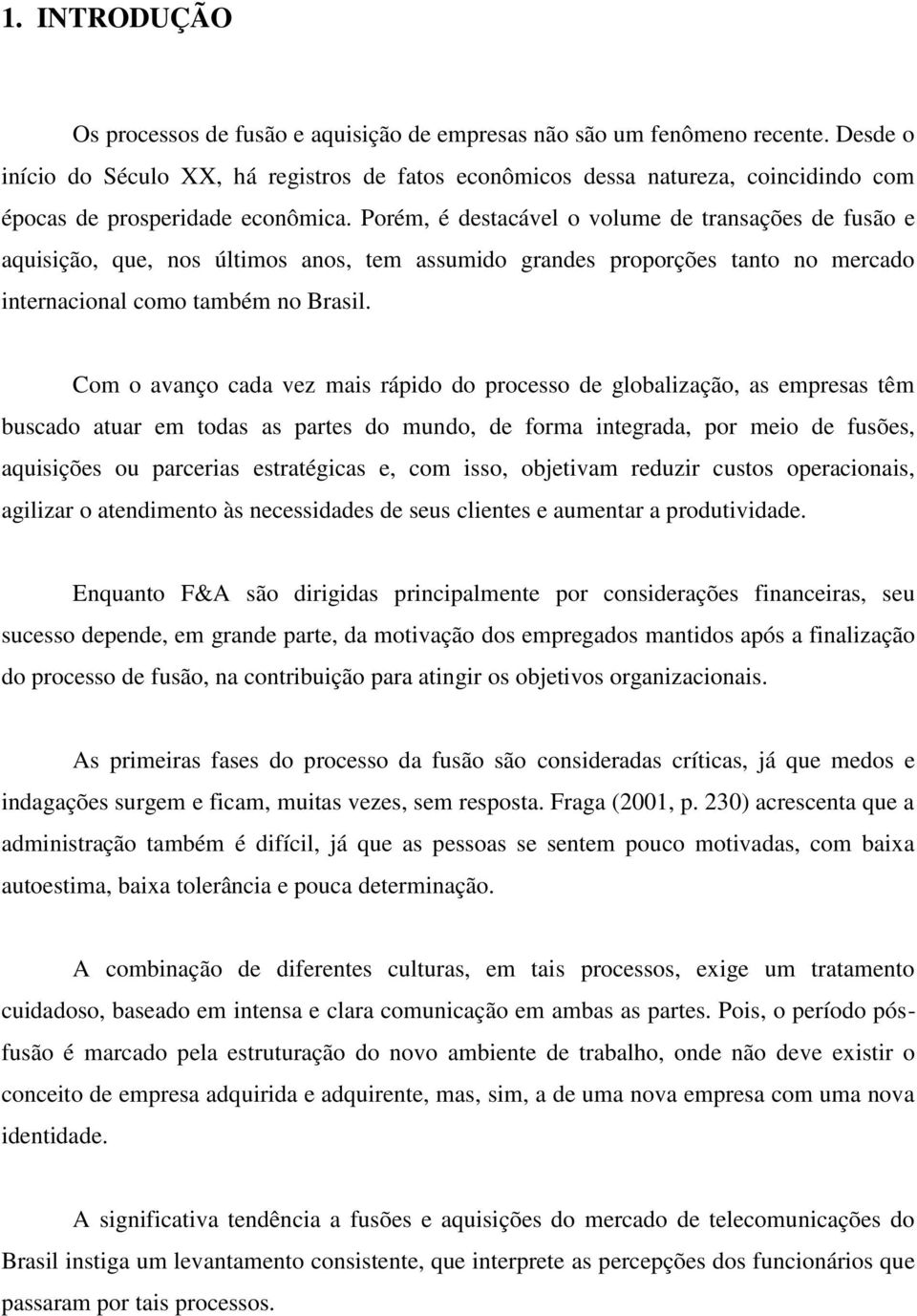 Porém, é destacável o volume de transações de fusão e aquisição, que, nos últimos anos, tem assumido grandes proporções tanto no mercado internacional como também no Brasil.