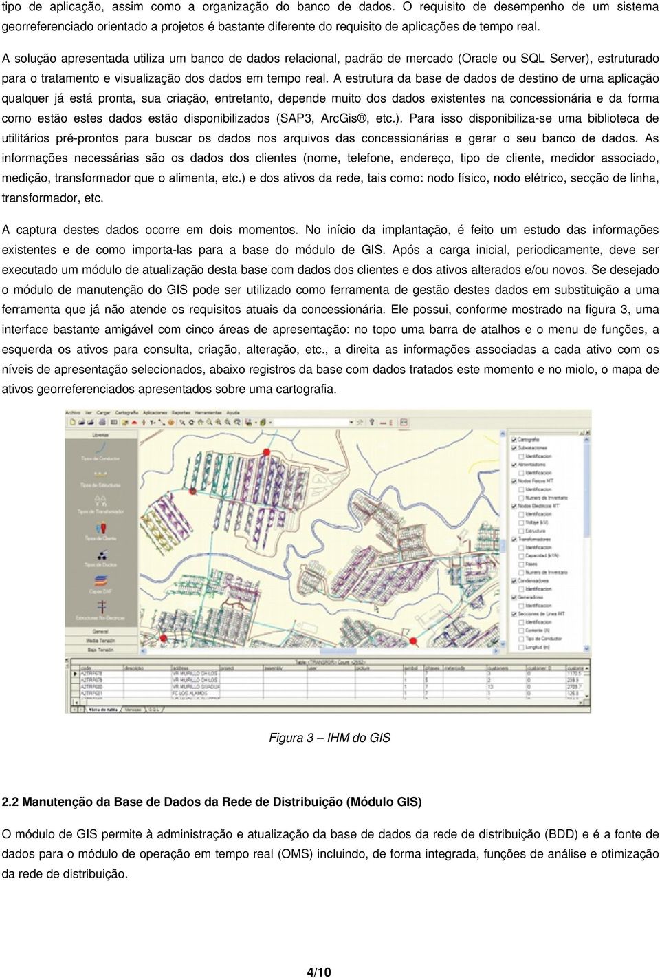 A solução apresentada utiliza um banco de dados relacional, padrão de mercado (Oracle ou SQL Server), estruturado para o tratamento e visualização dos dados em tempo real.