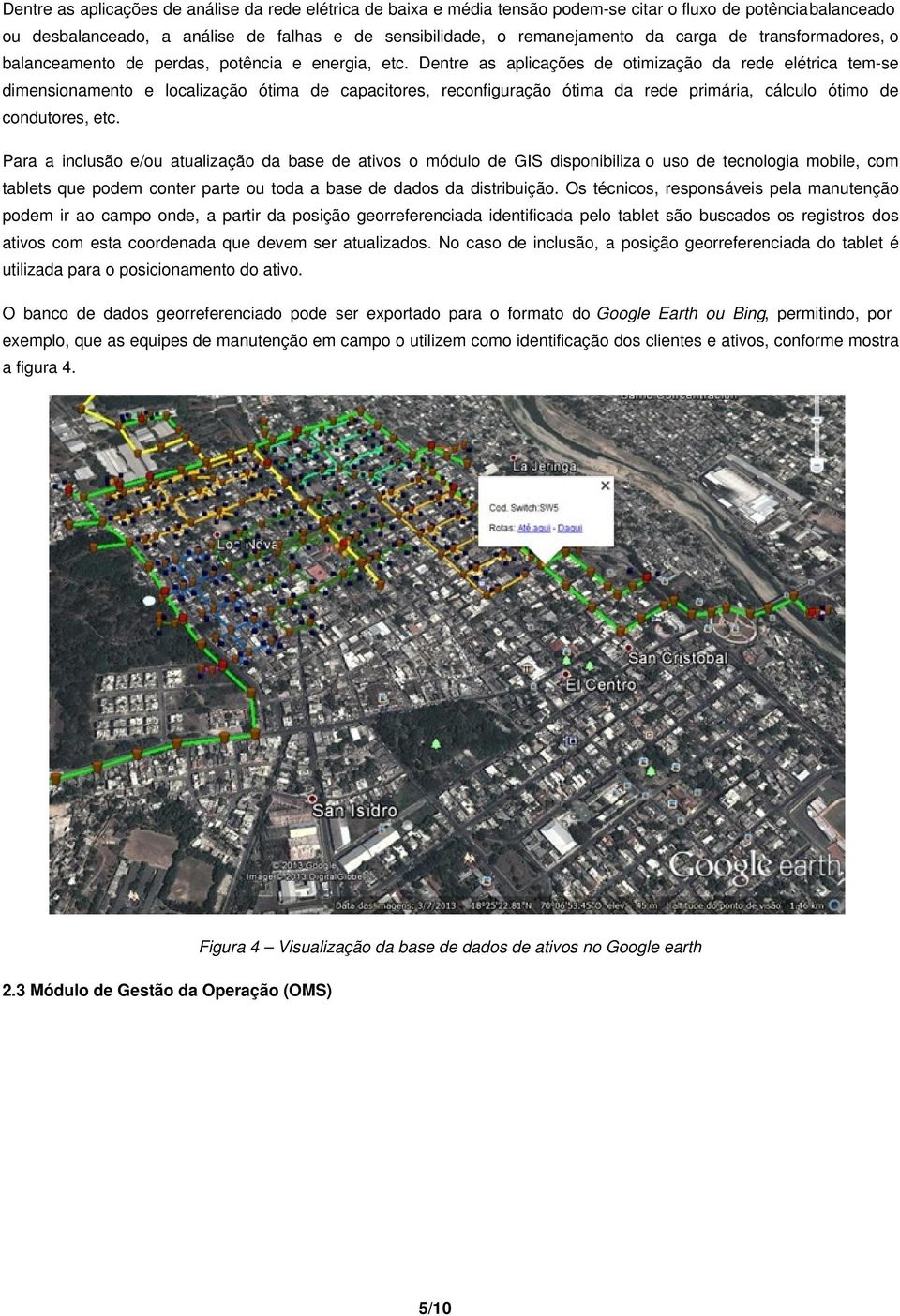 Dentre as aplicações de otimização da rede elétrica tem-se dimensionamento e localização ótima de capacitores, reconfiguração ótima da rede primária, cálculo ótimo de condutores, etc.