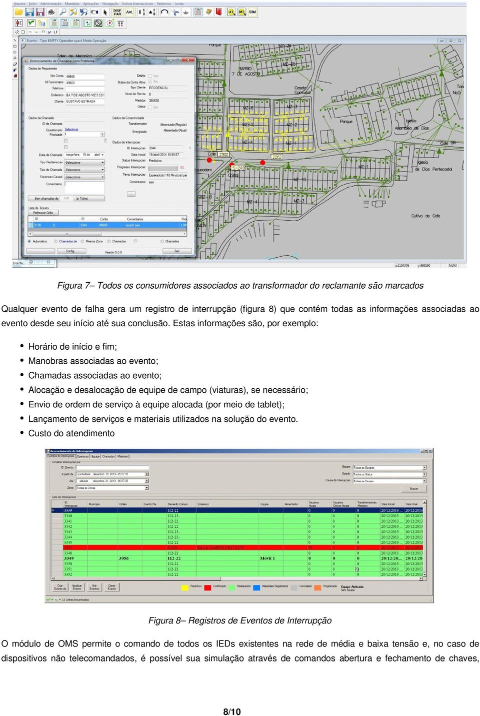 Estas informações são, por exemplo: Horário de início e fim; Manobras associadas ao evento; Chamadas associadas ao evento; Alocação e desalocação de equipe de campo (viaturas), se necessário; Envio