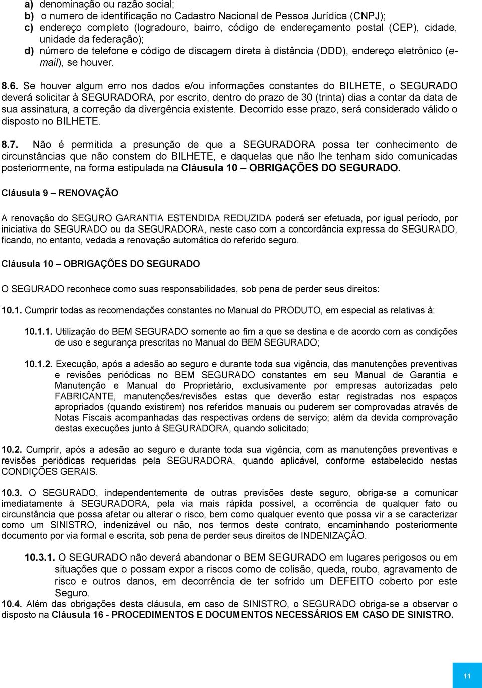 Se houver algum erro nos dados e/ou informações constantes do BILHETE, o SEGURADO deverá solicitar à SEGURADORA, por escrito, dentro do prazo de 30 (trinta) dias a contar da data de sua assinatura, a