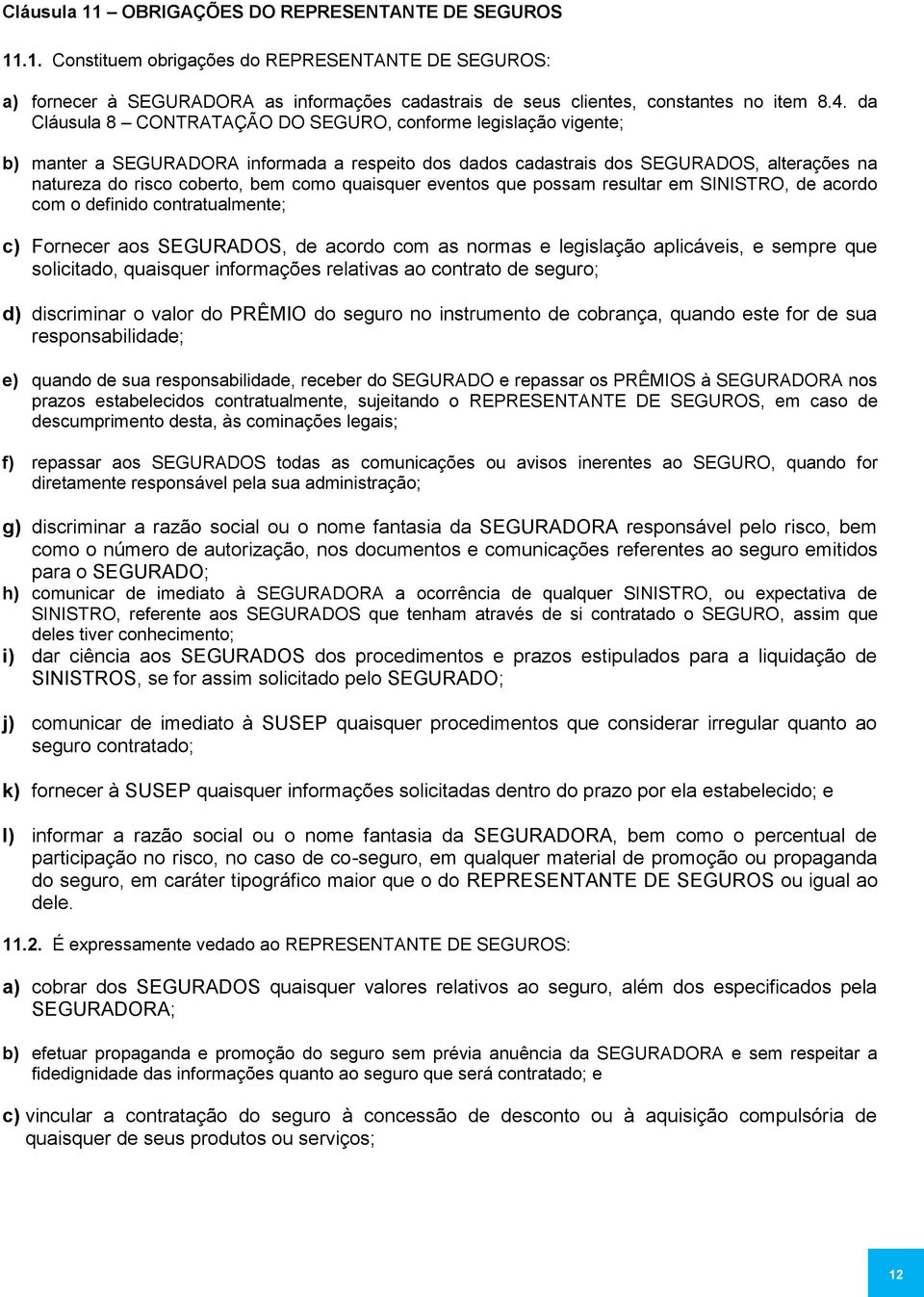 quaisquer eventos que possam resultar em SINISTRO, de acordo com o definido contratualmente; c) Fornecer aos SEGURADOS, de acordo com as normas e legislação aplicáveis, e sempre que solicitado,