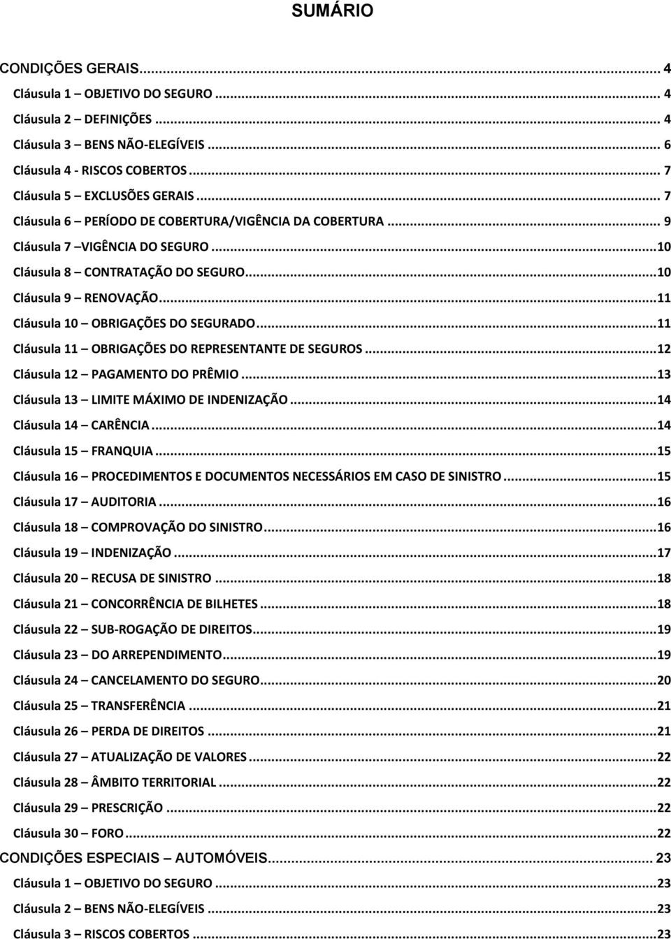 .. 11 Cláusula 11 OBRIGAÇÕES DO REPRESENTANTE DE SEGUROS... 12 Cláusula 12 PAGAMENTO DO PRÊMIO... 13 Cláusula 13 LIMITE MÁXIMO DE INDENIZAÇÃO... 14 Cláusula 14 CARÊNCIA... 14 Cláusula 15 FRANQUIA.