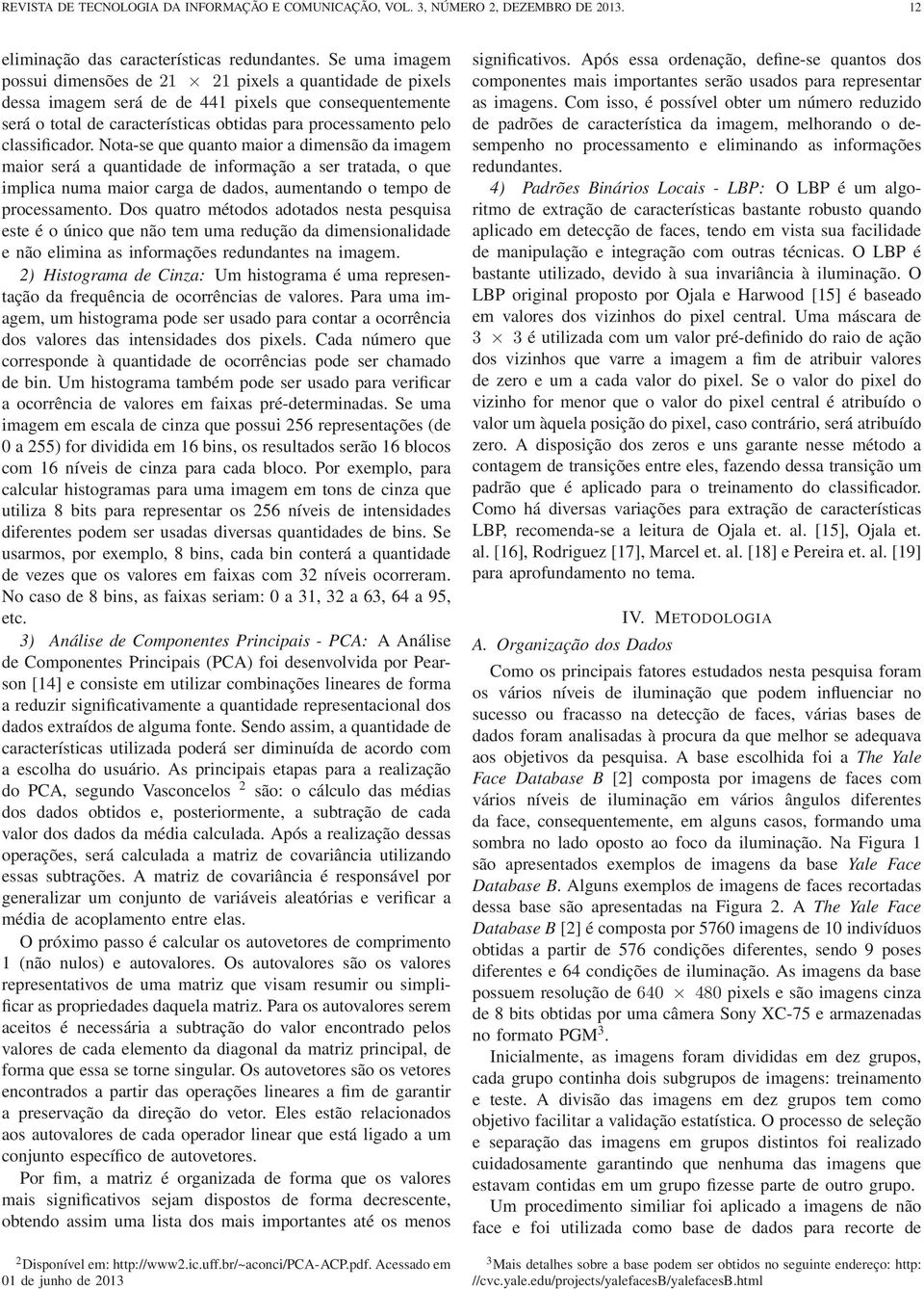 classificador. Nota-se que quanto maior a dimensão da imagem maior será a quantidade de informação a ser tratada, o que implica numa maior carga de dados, aumentando o tempo de processamento.