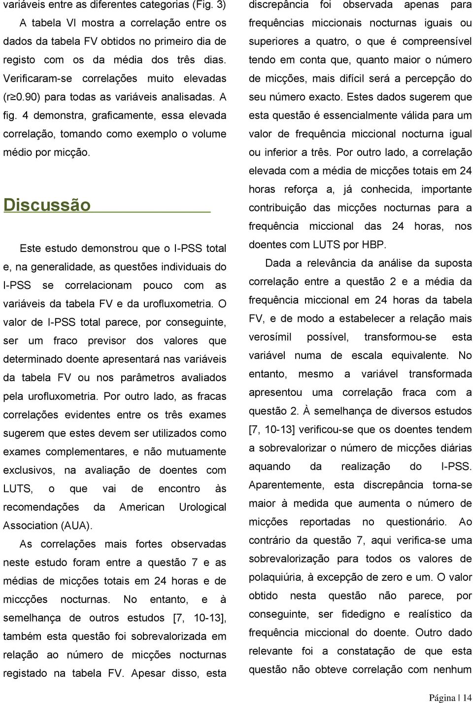 Discussão Este estudo demonstrou que o I-PSS total e, na generalidade, as questões individuais do I-PSS se correlacionam pouco com as variáveis da tabela FV e da urofluxometria.