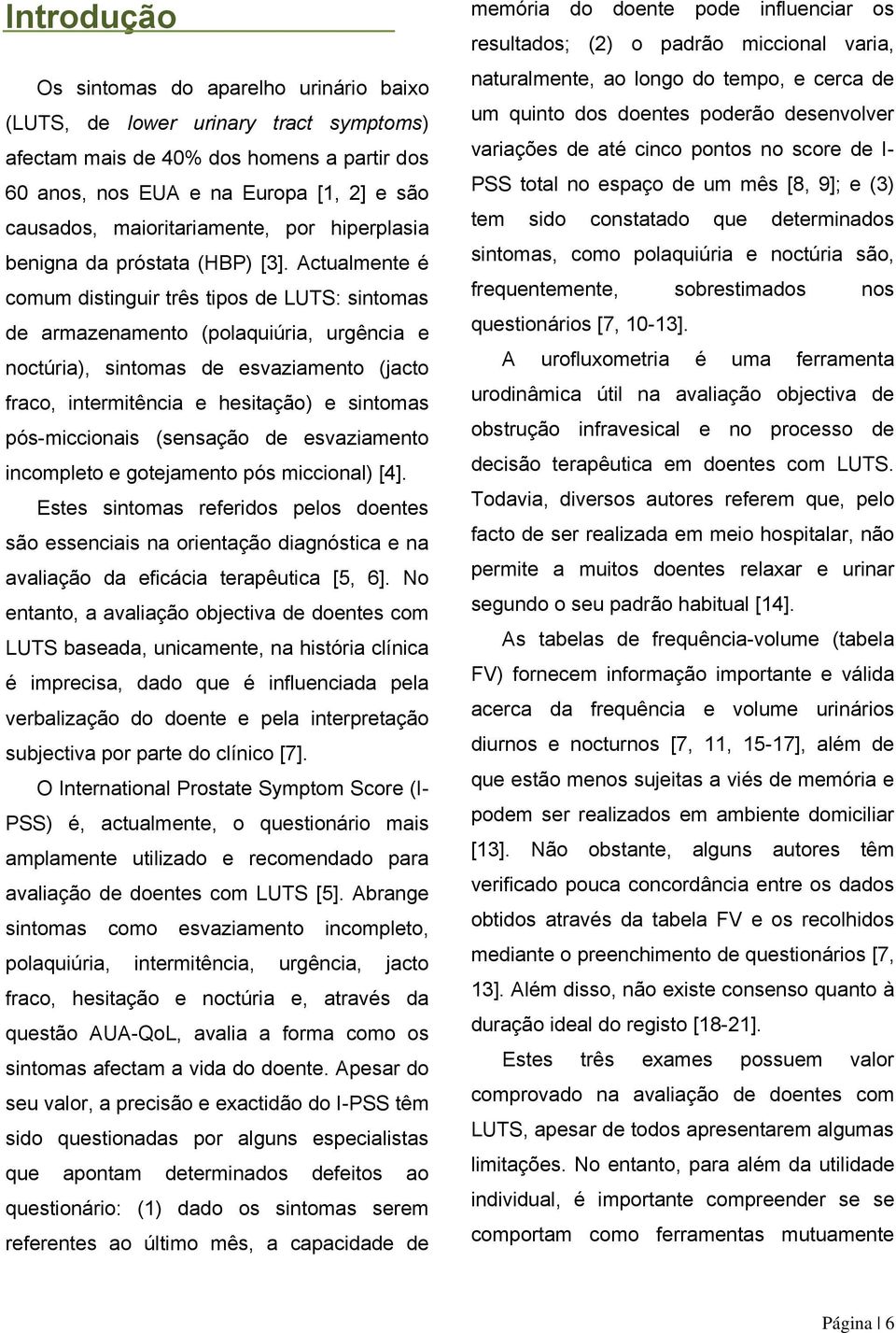 Actualmente é comum distinguir três tipos de LUTS: sintomas de armazenamento (polaquiúria, urgência e noctúria), sintomas de esvaziamento (jacto fraco, intermitência e hesitação) e sintomas