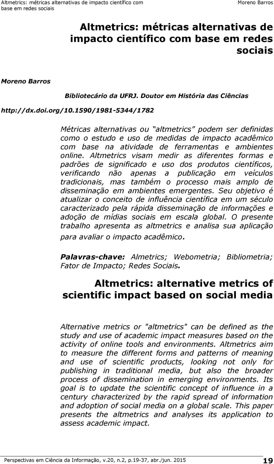 Altmetrics visam medir as diferentes formas e padrões de significado e uso dos produtos científicos, verificando não apenas a publicação em veículos tradicionais, mas também o processo mais amplo de