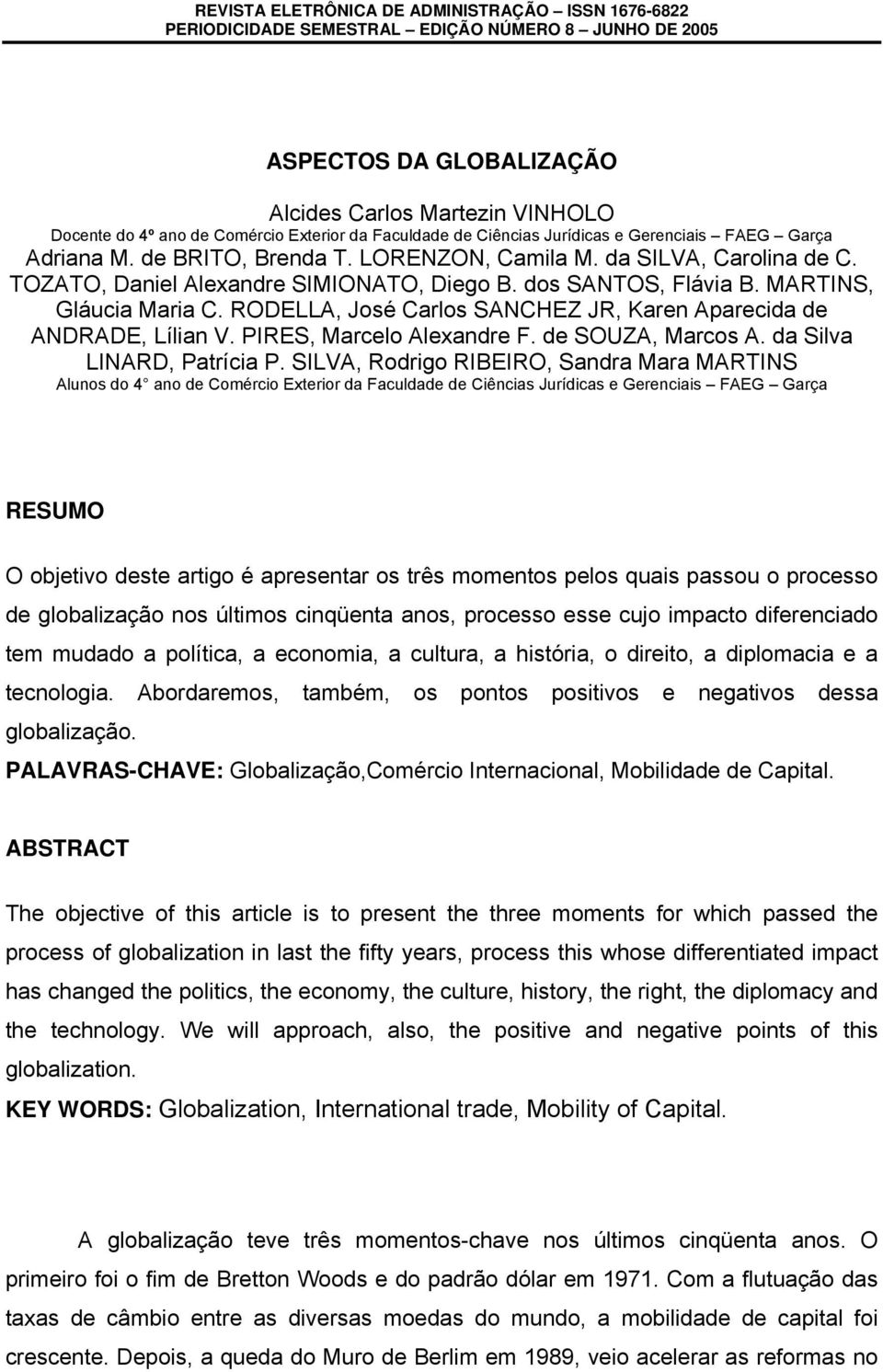 dos SANTOS, Flávia B. MARTINS, Gláucia Maria C. RODELLA, José Carlos SANCHEZ JR, Karen Aparecida de ANDRADE, Lílian V. PIRES, Marcelo Alexandre F. de SOUZA, Marcos A. da Silva LINARD, Patrícia P.