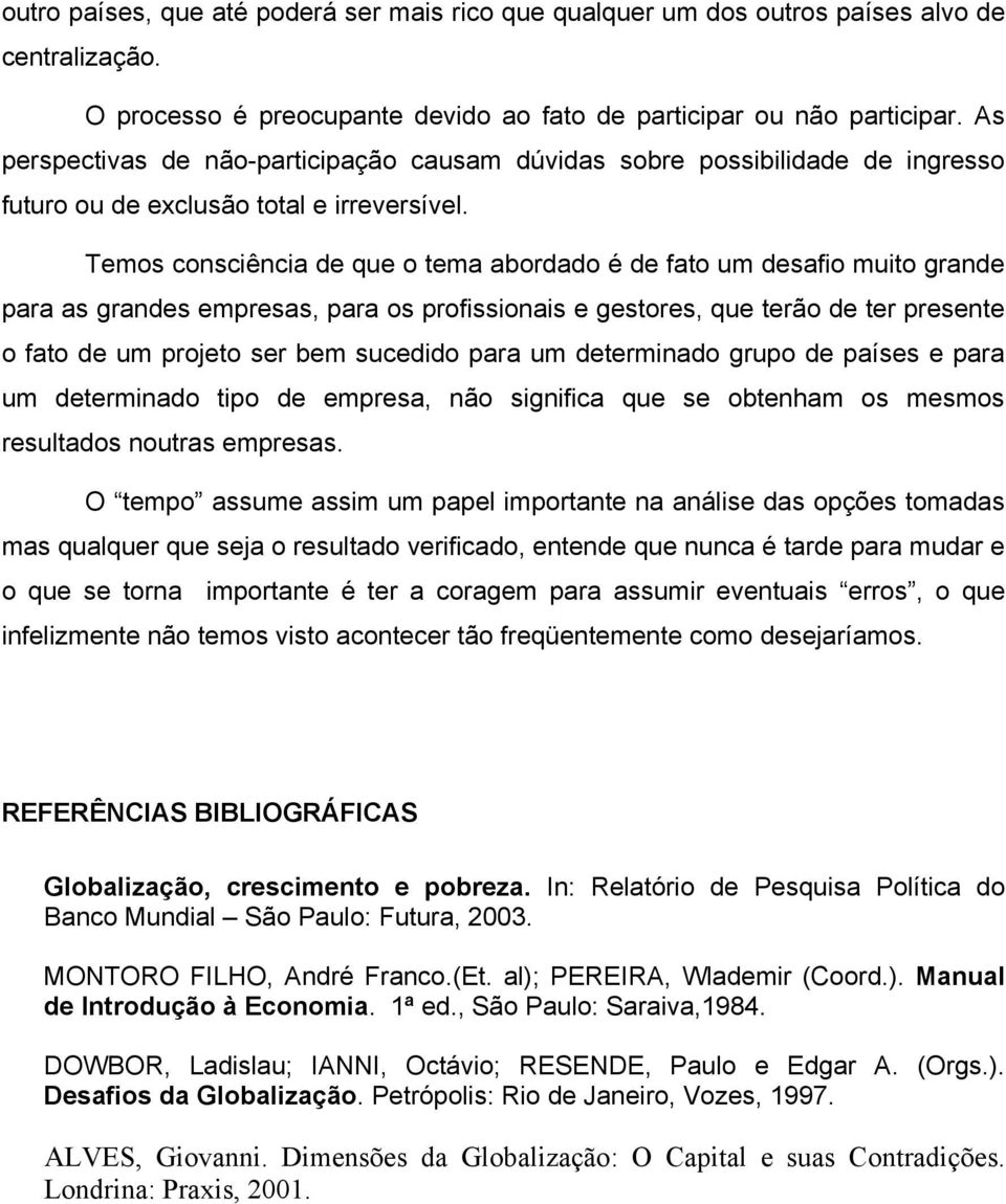 Temos consciência de que o tema abordado é de fato um desafio muito grande para as grandes empresas, para os profissionais e gestores, que terão de ter presente o fato de um projeto ser bem sucedido