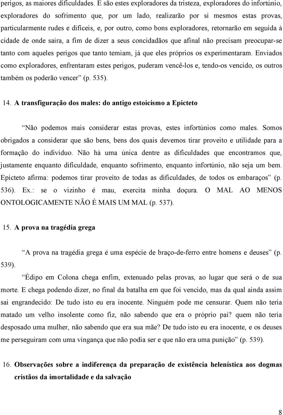 como bons exploradores, retornarão em seguida à cidade de onde saíra, a fim de dizer a seus concidadãos que afinal não precisam preocupar-se tanto com aqueles perigos que tanto temiam, já que eles