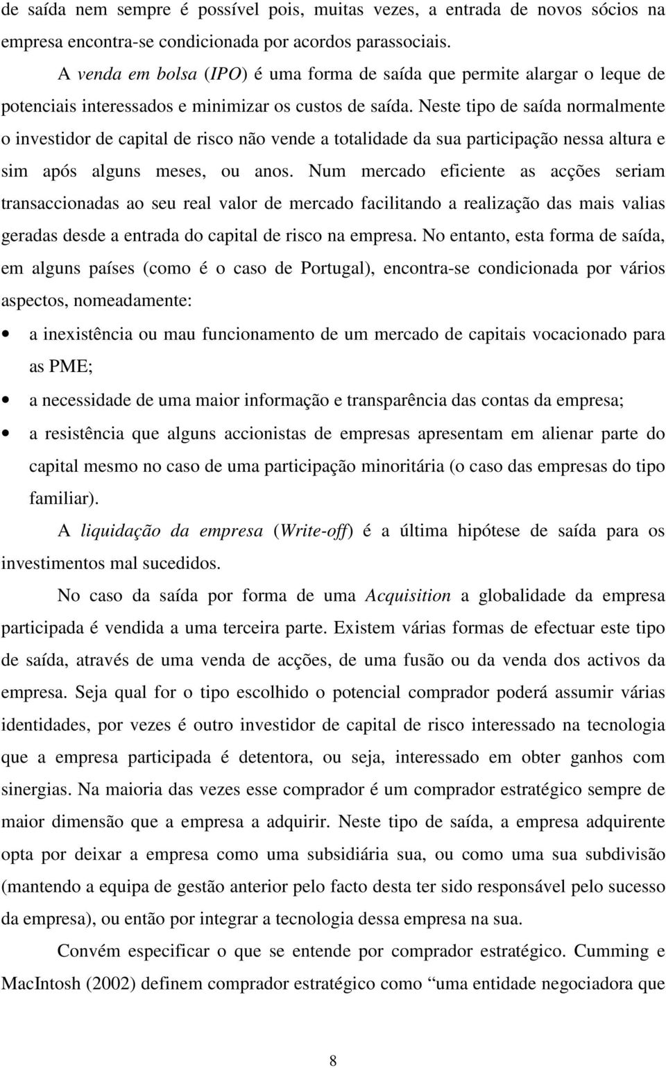 Neste tipo de saída normalmente o investidor de capital de risco não vende a totalidade da sua participação nessa altura e sim após alguns meses, ou anos.