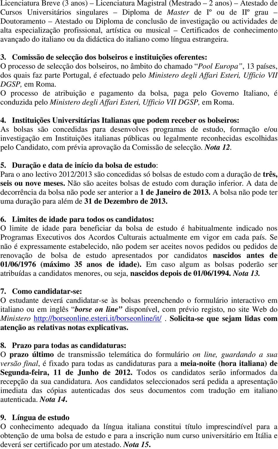 Comissão de selecção dos bolseiros e instituições oferentes: O processo de selecção dos bolseiros, no âmbito do chamado Pool Europa, 13 países, dos quais faz parte Portugal, é efectuado pelo
