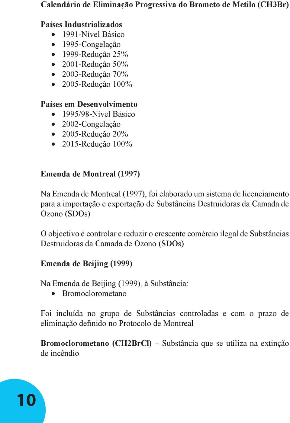 Destruidoras da Camada de Ozono (SDOs) O objectivo é controlar e reduzir o crescente comércio ilegal de Substâncias Destruidoras da Camada de Ozono (SDOs) Emenda de Beijing (1999) Na Emenda de