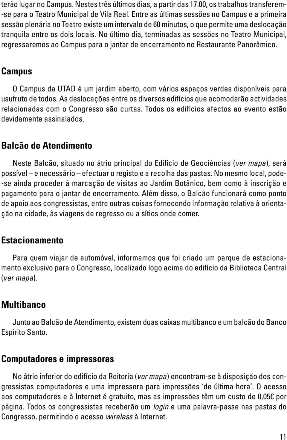 No último dia, terminadas as sessões no Teatro Municipal, regressaremos ao Campus para o jantar de encerramento no Restaurante Panorâmico.