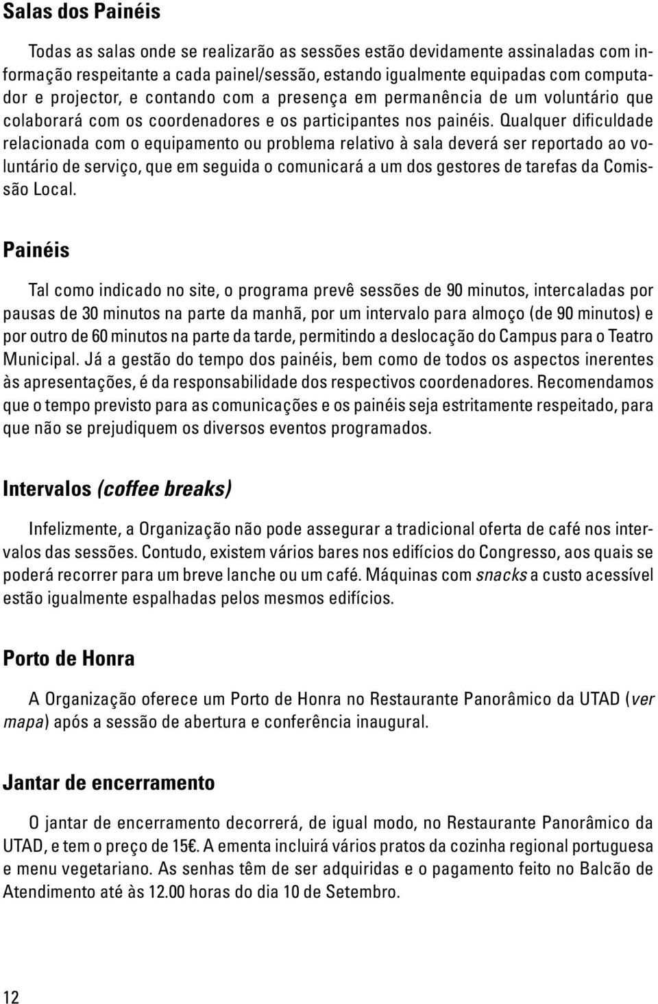 Qualquer difi culdade relacionada com o equipamento ou problema relativo à sala deverá ser reportado ao voluntário de serviço, que em seguida o comunicará a um dos gestores de tarefas da Comissão