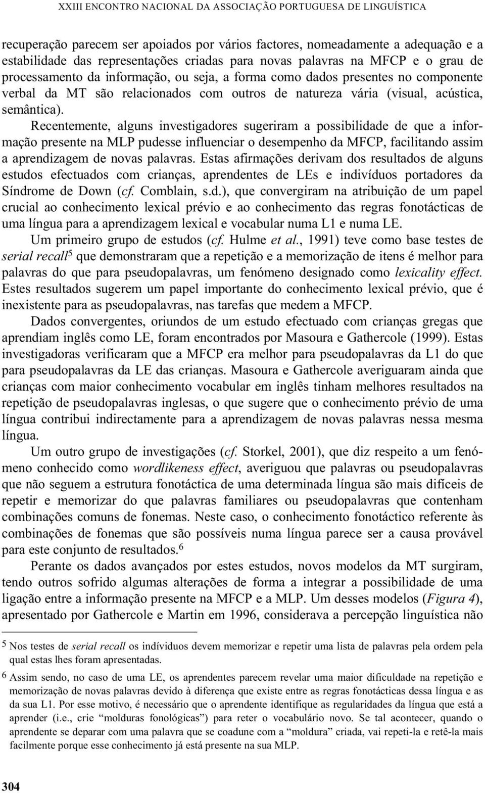 Recentemente, alguns investigadores sugeriram a possibilidade de que a informação presente na MLP pudesse influenciar o desempenho da MFCP, facilitando assim a aprendizagem de novas palavras.