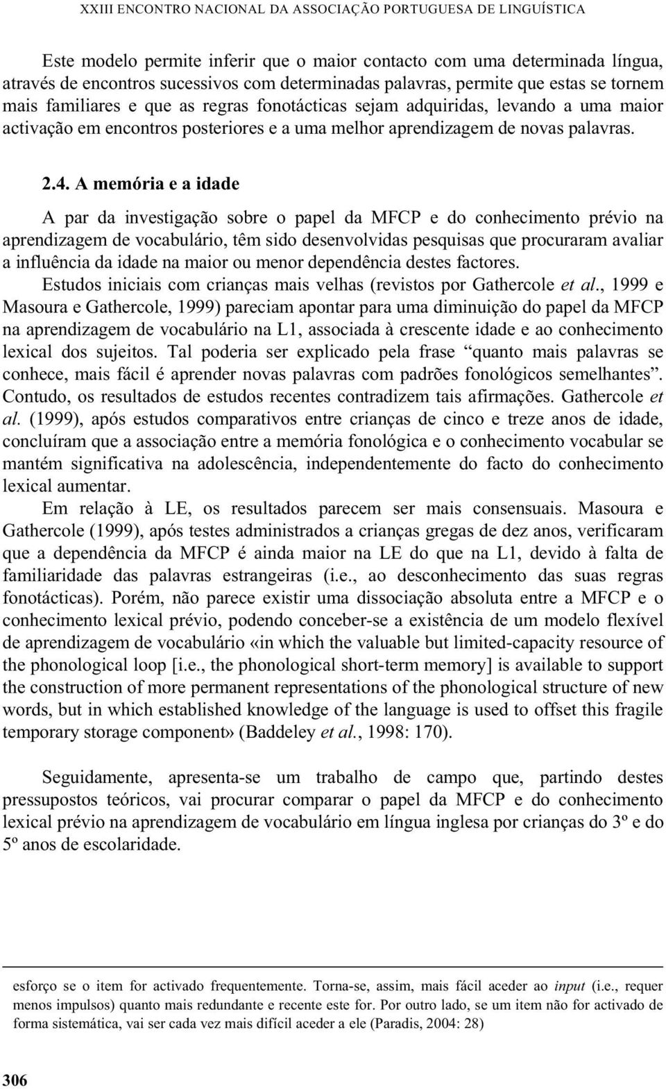 A memória e a idade A par da investigação sobre o papel da MFCP e do conhecimento prévio na aprendizagem de vocabulário, têm sido desenvolvidas pesquisas que procuraram avaliar a influência da idade