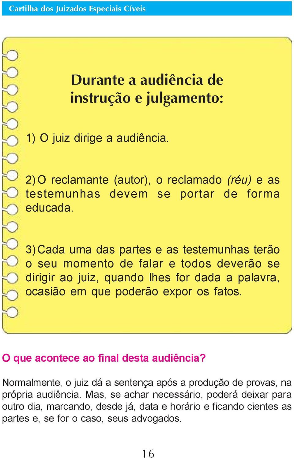 3)Cada uma das partes e as testemunhas terão o seu momento de falar e todos deverão se dirigir ao juiz, quando lhes for dada a palavra, ocasião em que