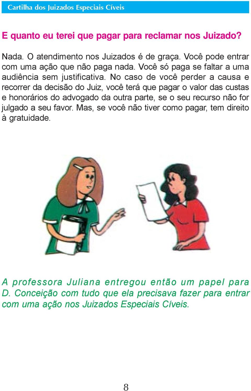 No caso de você perder a causa e recorrer da decisão do Juiz, você terá que pagar o valor das custas e honorários do advogado da outra parte, se o seu