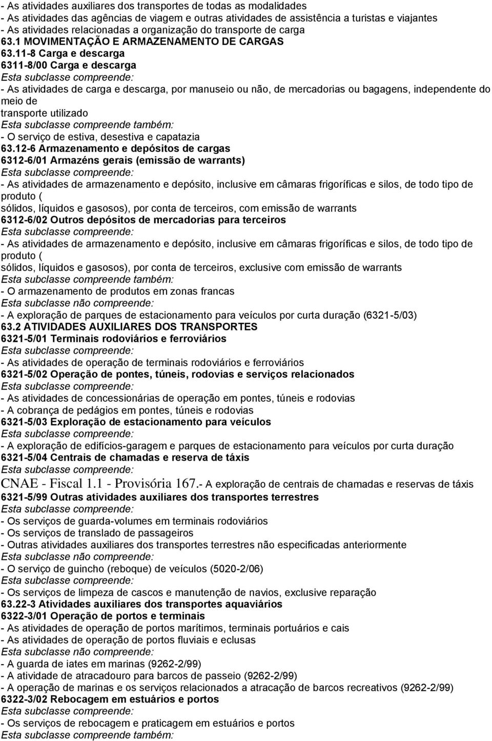 11-8 Carga e descarga 6311-8/00 Carga e descarga - As atividades de carga e descarga, por manuseio ou não, de mercadorias ou bagagens, independente do meio de transporte utilizado - O serviço de