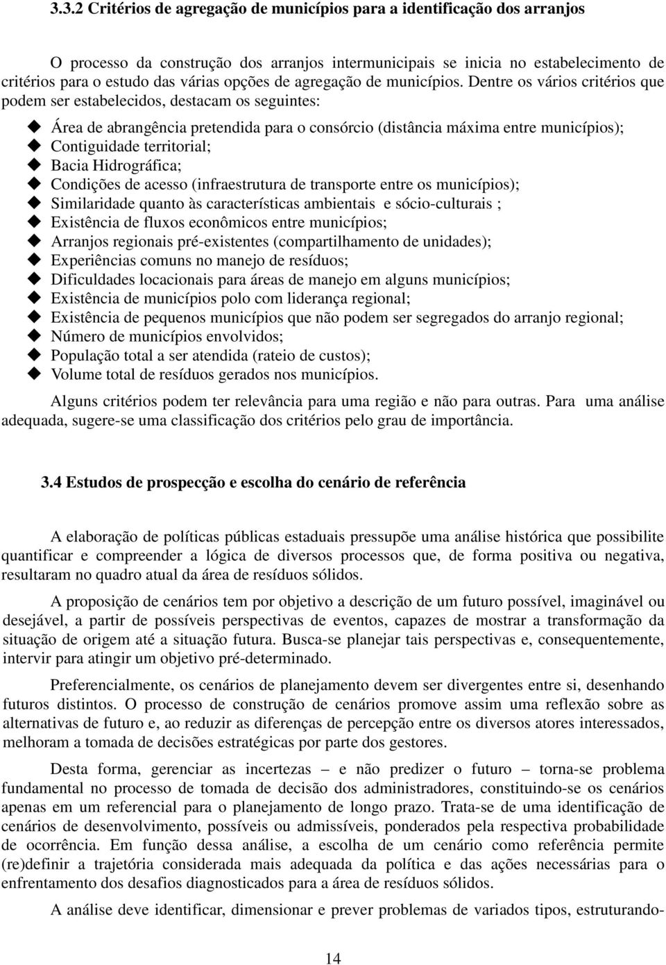 Dentre os vários critérios que podem ser estabelecidos, destacam os seguintes: Área de abrangência pretendida para o consórcio (distância máxima entre municípios); Contiguidade territorial; Bacia