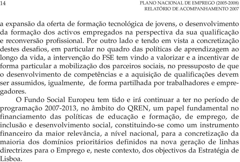 Por outro lado e tendo em vista a concretização destes desafios, em particular no quadro das políticas de aprendizagem ao longo da vida, a intervenção do FSE tem vindo a valorizar e a incentivar de