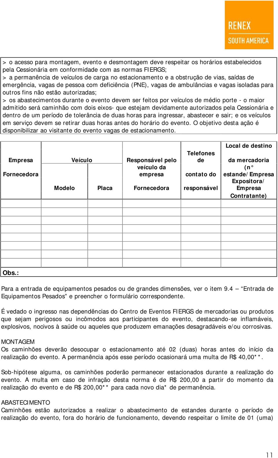 devem ser feitos por veículos de médio porte - o maior admitido será caminhão com dois eixos- que estejam devidamente autorizados pela Cessionária e dentro de um período de tolerância de duas horas