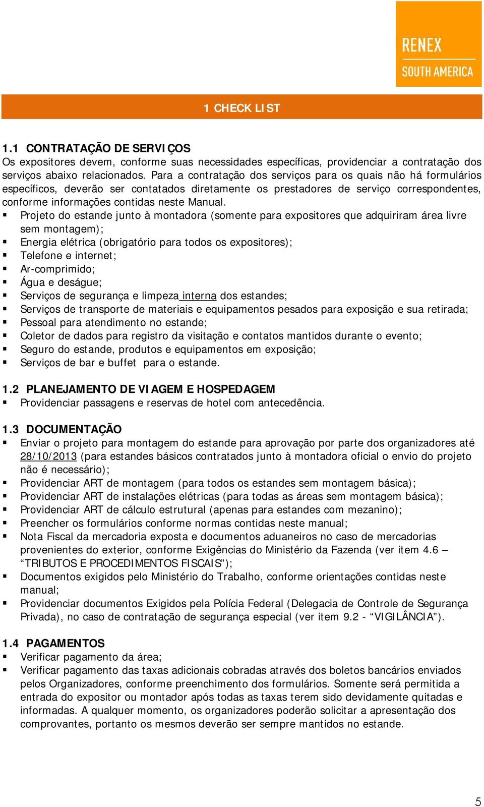 Projeto do estande junto à montadora (somente para expositores que adquiriram área livre sem montagem); Energia elétrica (obrigatório para todos os expositores); Telefone e internet; Ar-comprimido;