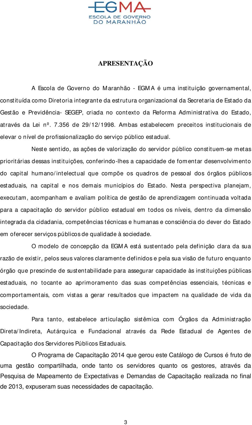 Ambas estabelecem preceitos institucionais de elevar o nível de profissionalização do serviço público estadual.