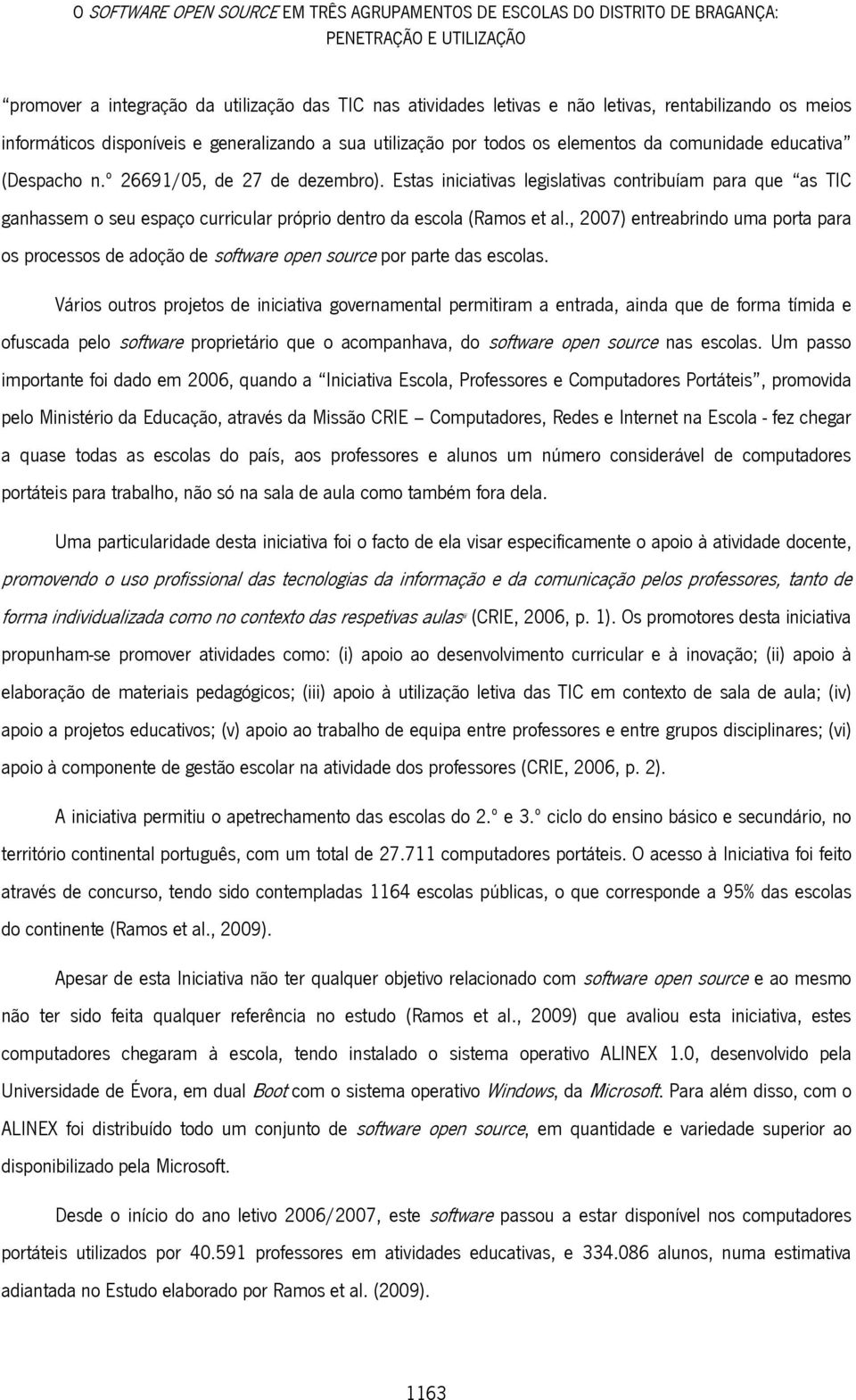 Estas iniciativas legislativas contribuíam para que as TIC ganhassem o seu espaço curricular próprio dentro da escola (Ramos et al.