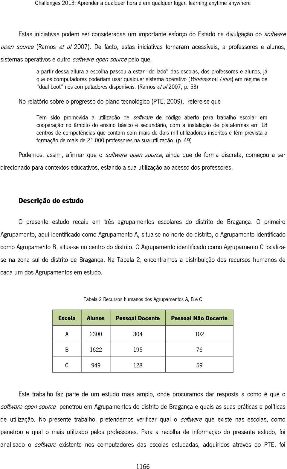 De facto, estas iniciativas tornaram acessíveis, a professores e alunos, sistemas operativos e outro software open source pelo que, a partir dessa altura a escolha passou a estar do lado das escolas,