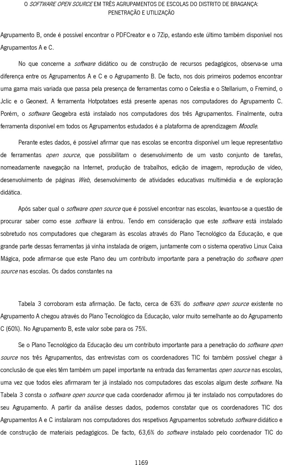 De facto, nos dois primeiros podemos encontrar uma gama mais variada que passa pela presença de ferramentas como o Celestia e o Stellarium, o Fremind, o Jclic e o Geonext.