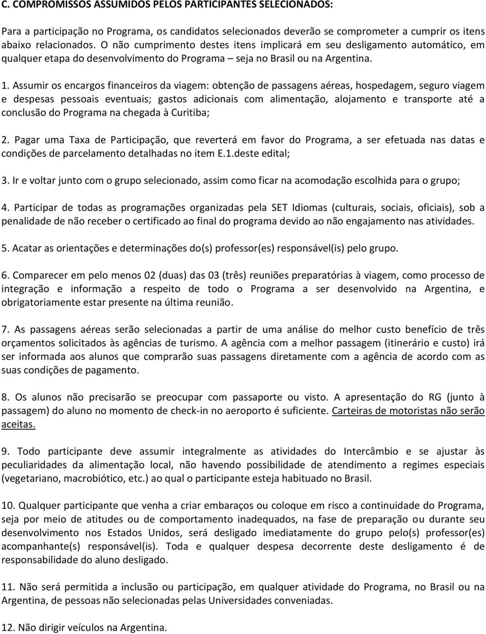 Assumir os encargos financeiros da viagem: obtenção de passagens aéreas, hospedagem, seguro viagem e despesas pessoais eventuais; gastos adicionais com alimentação, alojamento e transporte até a