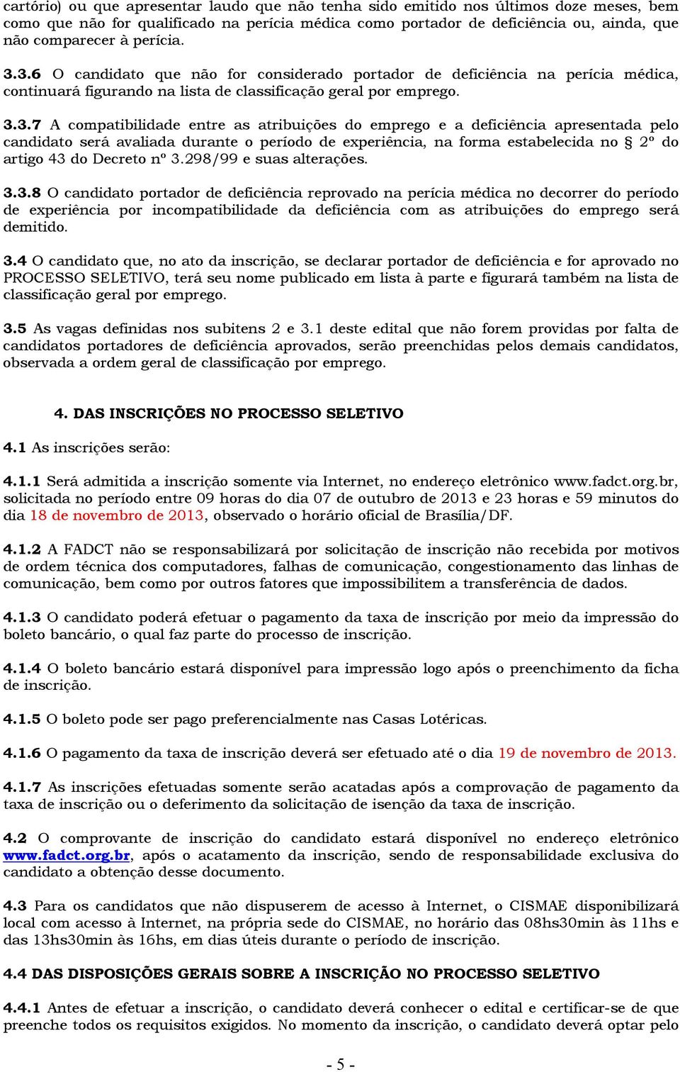 3.6 O candidato que não for considerado portador de deficiência na perícia médica, continuará figurando na lista de classificação geral por emprego. 3.3.7 A compatibilidade entre as atribuições do