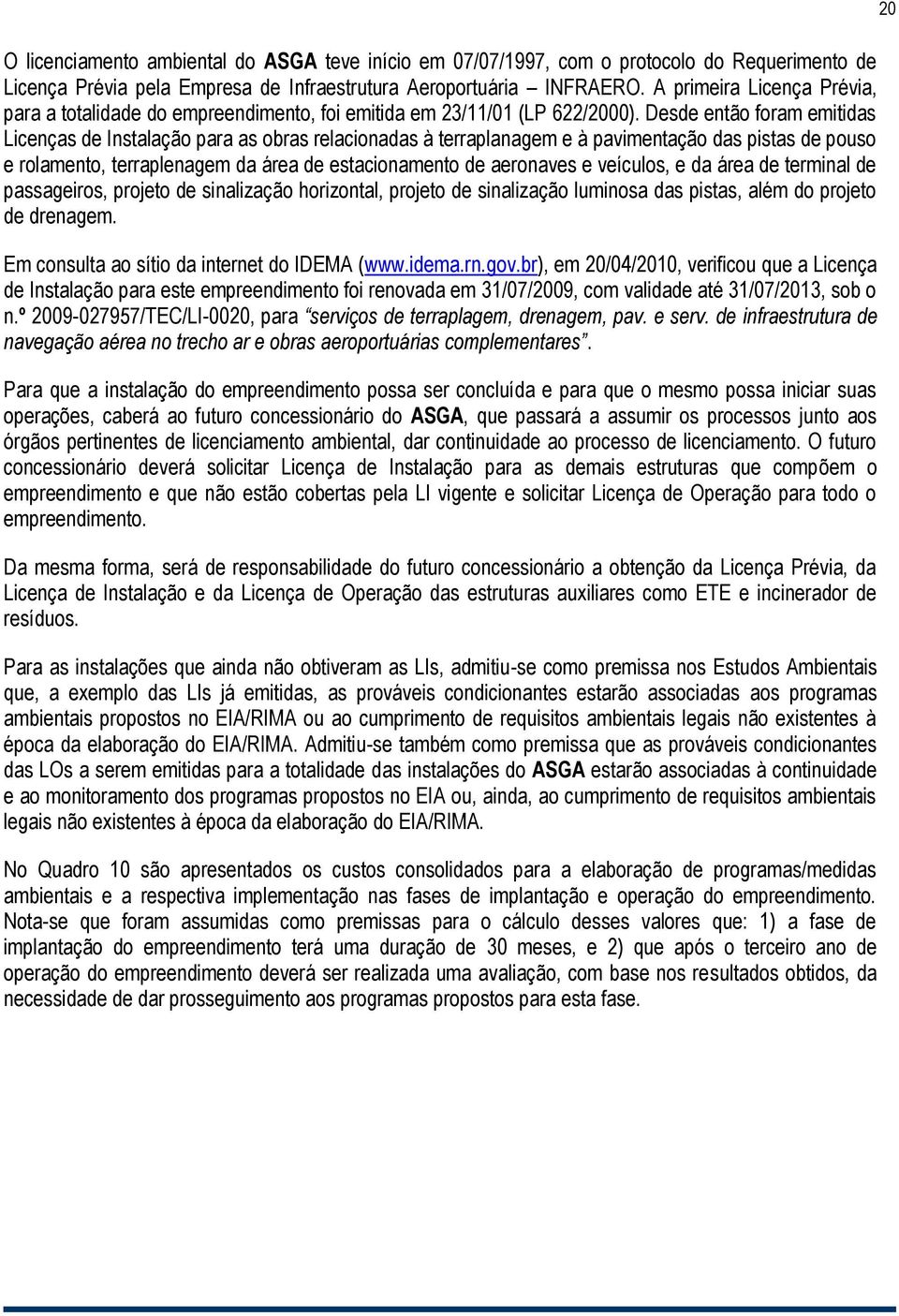 Desde então foram emitidas Licenças de Instalação para as obras relacionadas à terraplanagem e à pavimentação das pistas de pouso e rolamento, terraplenagem da área de estacionamento de aeronaves e