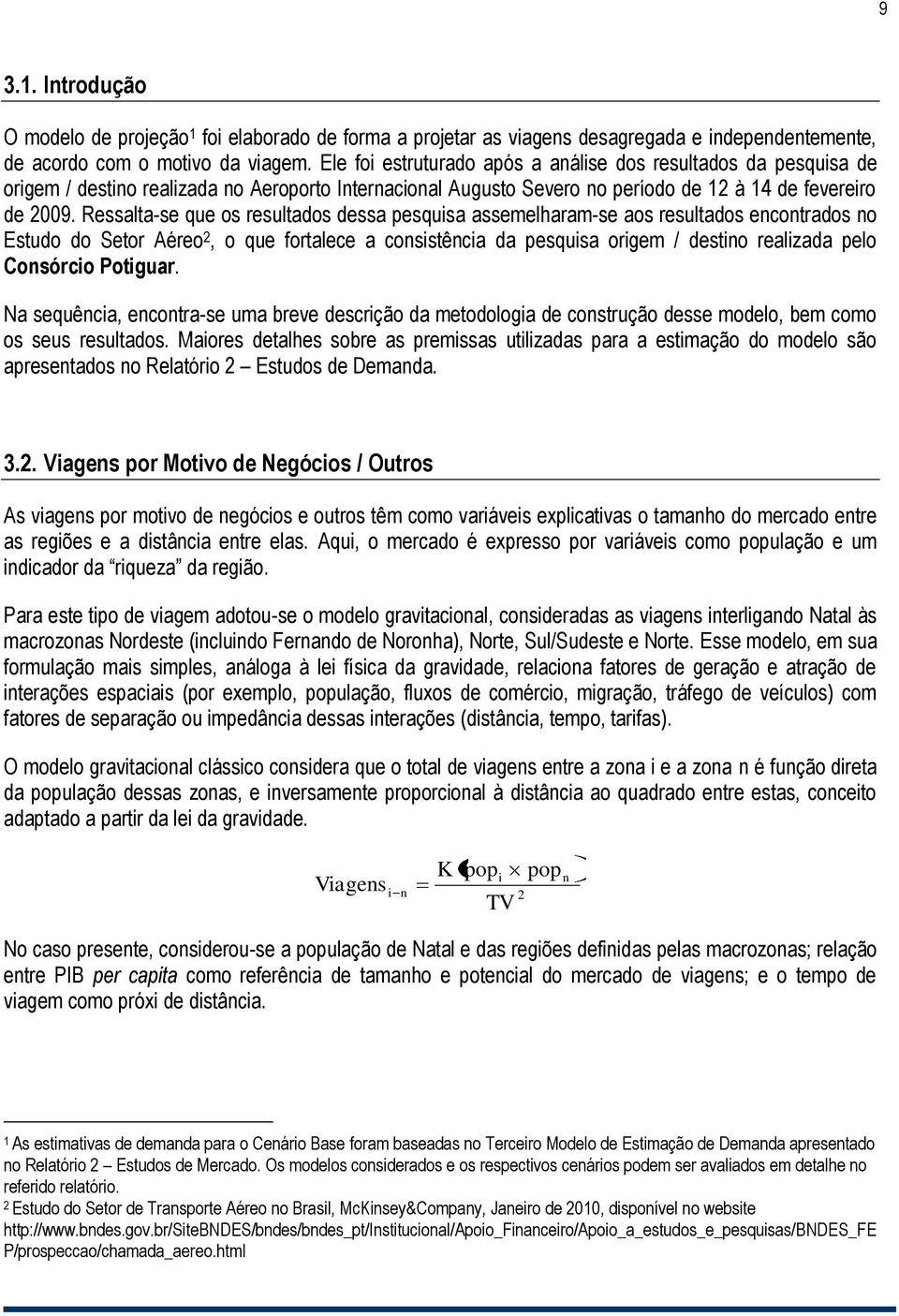 Ressalta-se que os resultados dessa pesquisa assemelharam-se aos resultados encontrados no Estudo do Setor Aéreo 2, o que fortalece a consistência da pesquisa origem / destino realizada pelo