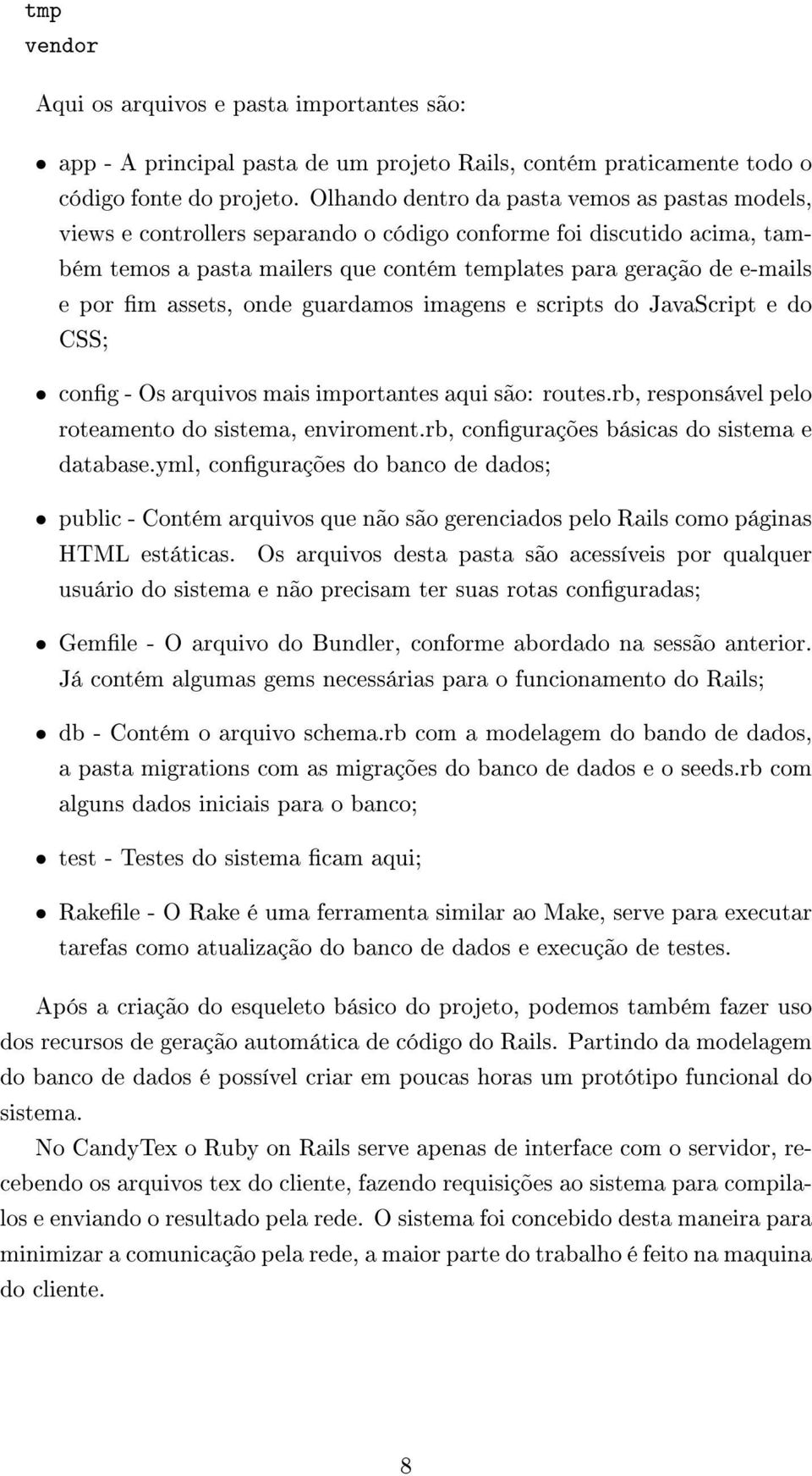 assets, onde guardamos imagens e scripts do JavaScript e do CSS; cong - Os arquivos mais importantes aqui são: routes.rb, responsável pelo roteamento do sistema, enviroment.